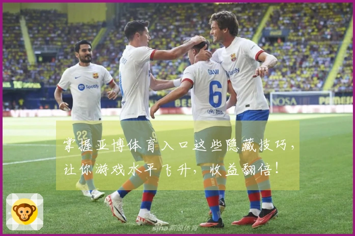 掌握亚博体育入口这些隐藏技巧，让你游戏水平飞升，收益翻倍！