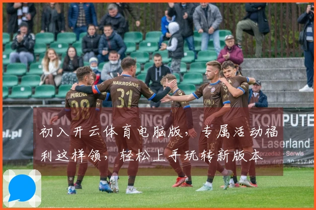 初入开云体育电脑版，专属活动福利这样领，轻松上手玩转新版本